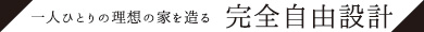 一人ひとりの理想の家を創る完全自由設計