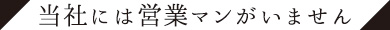 当社には営業マンがいません