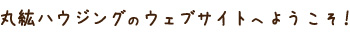 丸紘ハウジングのウェブサイトへようこそ！
